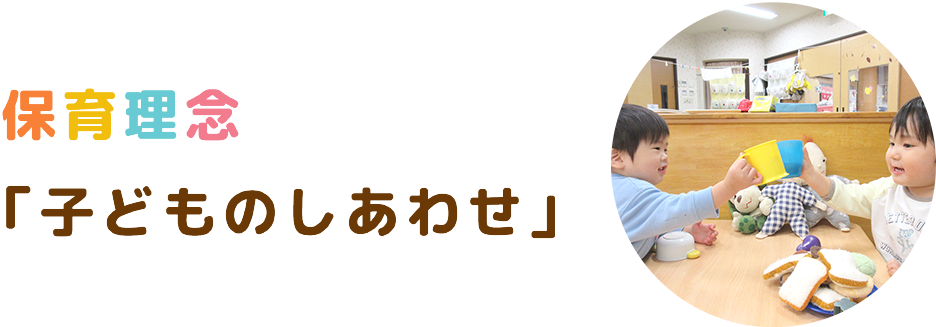 保育理念
「子どものしあわせ」